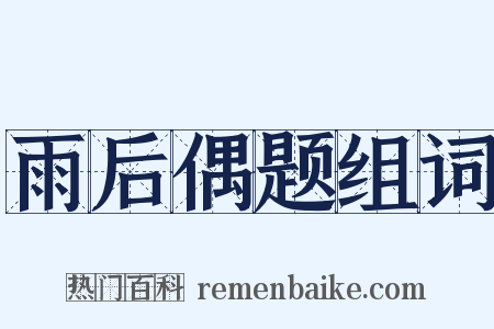 雨后偶题组词是什么意思的图片